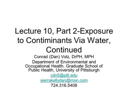 Lecture 10, Part 2-Exposure to Contiminants Via Water, Continued Conrad (Dan) Volz, DrPH, MPH Department of Environmental and Occupational Health, Graduate.