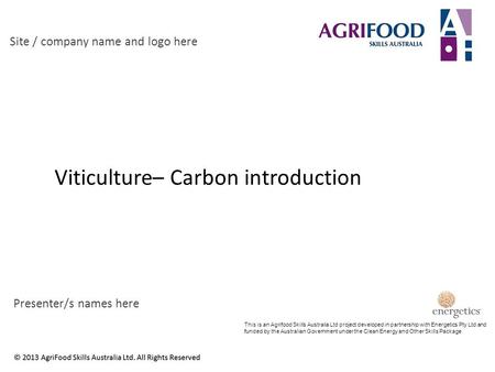 Viticulture– Carbon introduction Site / company name and logo here Presenter/s names here This is an Agrifood Skills Australia Ltd project developed in.