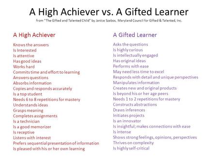A High Achiever vs. A Gifted Learner from “The Gifted and Talented Child” by Janice Szabos, Maryland Council for Gifted & Talented, Inc. A High Achiever.