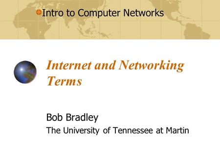 Intro to Computer Networks Internet and Networking Terms Bob Bradley The University of Tennessee at Martin.