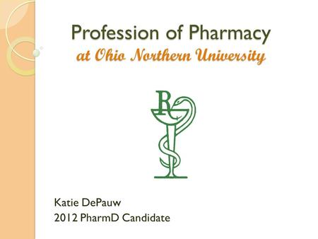Profession of Pharmacy at Ohio Northern University Katie DePauw 2012 PharmD Candidate.