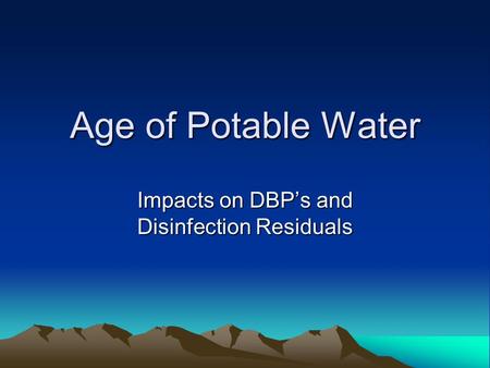 Age of Potable Water Impacts on DBP’s and Disinfection Residuals.