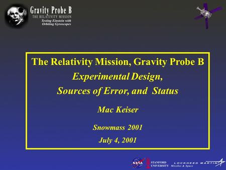 The Relativity Mission, Gravity Probe B Experimental Design, Sources of Error, and Status Mac Keiser Snowmass 2001 July 4, 2001.