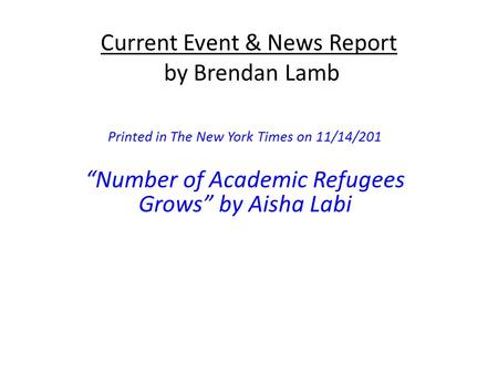 Current Event & News Report by Brendan Lamb Printed in The New York Times on 11/14/201 “Number of Academic Refugees Grows” by Aisha Labi.