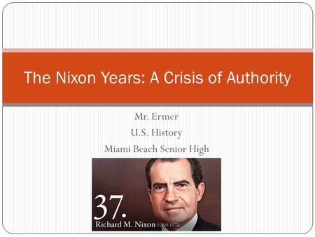 Mr. Ermer U.S. History Miami Beach Senior High The Nixon Years: A Crisis of Authority.