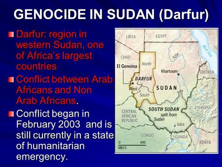 GENOCIDE IN SUDAN (Darfur) Darfur: region in western Sudan, one of Africa’s largest countries Conflict between Arab Africans and Non Arab Africans. Conflict.