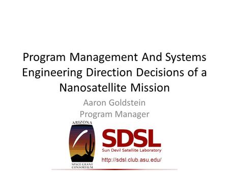 Program Management And Systems Engineering Direction Decisions of a Nanosatellite Mission Aaron Goldstein Program Manager.