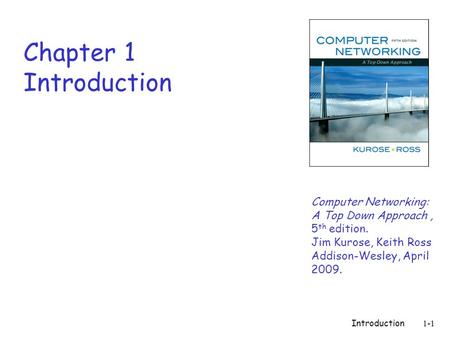 Introduction 1-1 Chapter 1 Introduction Computer Networking: A Top Down Approach, 5 th edition. Jim Kurose, Keith Ross Addison-Wesley, April 2009.