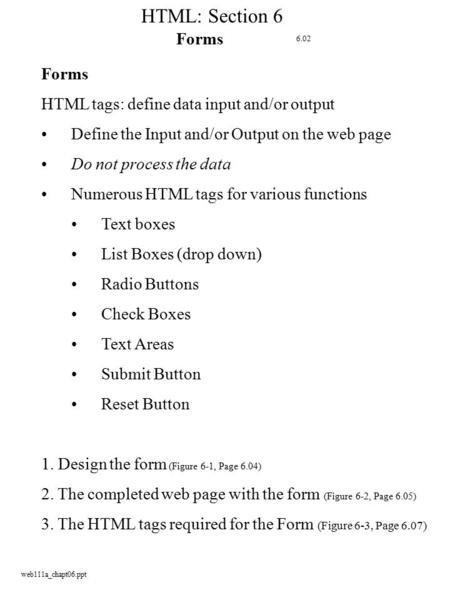Web111a_chapt06.ppt HTML: Section 6 Forms HTML tags: define data input and/or output Define the Input and/or Output on the web page Do not process the.