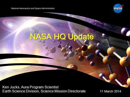 NASA HQ Update Ken Jucks, Aura Program Scientist Earth Science Division, Science Mission Directorate 11 March 2014.