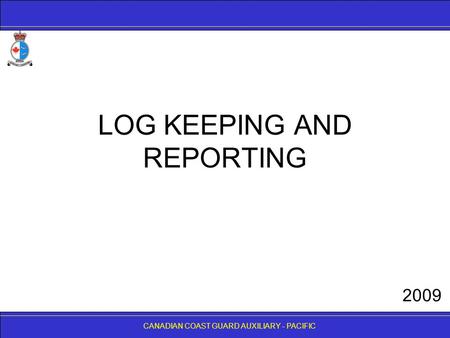 CANADIAN COAST GUARD AUXILIARY - PACIFIC LOG KEEPING AND REPORTING CANADIAN COAST GUARD AUXILIARY - PACIFIC 2009.