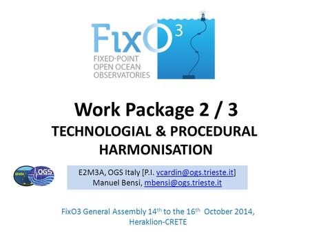 Work Package 2 / 3 TECHNOLOGIAL & PROCEDURAL HARMONISATION FixO3 General Assembly 14 th to the 16 th October 2014, Heraklion-CRETE E2M3A, OGS Italy [P.I.