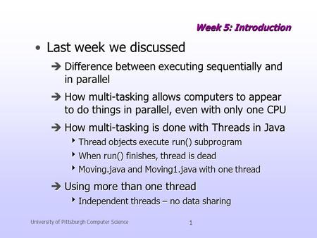 University of Pittsburgh Computer Science 1 Week 5: Introduction Last week we discussedLast week we discussed èDifference between executing sequentially.