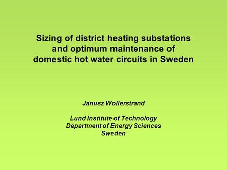Sizing of district heating substations and optimum maintenance of domestic hot water circuits in Sweden Janusz Wollerstrand Lund Institute of Technology.