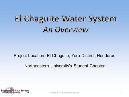 Project Location: El Chaguite, Yoro District, Honduras Northeastern University’s Student Chapter 1Project: El Chaguite Water System.