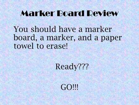 Marker Board Review You should have a marker board, a marker, and a paper towel to erase! Ready??? GO!!!