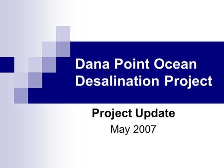 Dana Point Ocean Desalination Project Project Update May 2007.