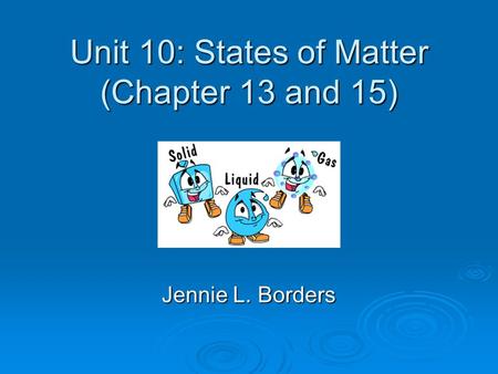Unit 10: States of Matter (Chapter 13 and 15)