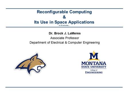Reconfigurable Computing & Its Use in Space Applications in 10 minutes… Dr. Brock J. LaMeres Associate Professor Department of Electrical & Computer Engineering.