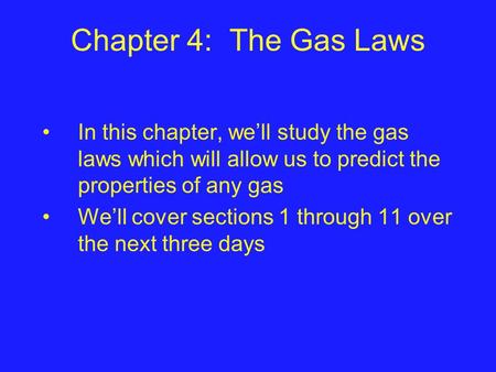 Chapter 4: The Gas Laws In this chapter, we’ll study the gas laws which will allow us to predict the properties of any gas We’ll cover sections 1 through.