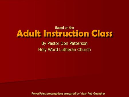 Adult Instruction Class By Pastor Don Patterson Holy Word Lutheran Church Based on the PowerPoint presentations prepared by Vicar Rob Guenther.