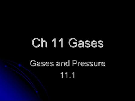 Ch 11 Gases Gases and Pressure 11.1 Pressure and Force Pressure – (P) the force per unit area on a surface Pressure – (P) the force per unit area on.
