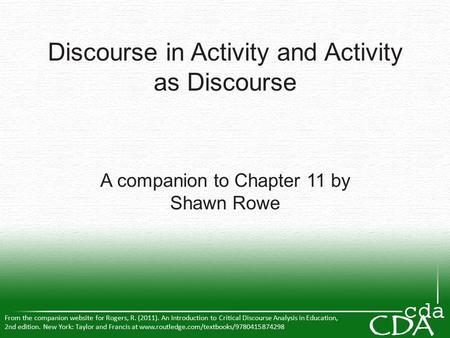 Discourse in Activity and Activity as Discourse A companion to Chapter 11 by Shawn Rowe From the companion website for Rogers, R. (2011). An Introduction.