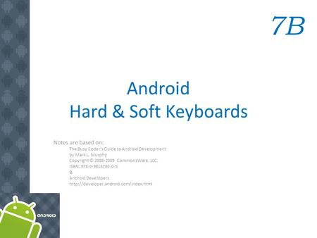 Android Hard & Soft Keyboards Notes are based on: The Busy Coder's Guide to Android Development by Mark L. Murphy Copyright © 2008-2009 CommonsWare, LLC.