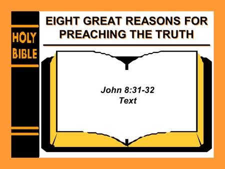 EIGHT GREAT REASONS FOR PREACHING THE TRUTH John 8:31-32 Text.