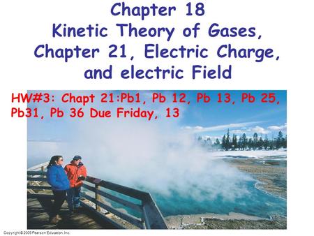Copyright © 2009 Pearson Education, Inc. Chapter 18 Kinetic Theory of Gases, Chapter 21, Electric Charge, and electric Field HW#3: Chapt 21:Pb1, Pb 12,