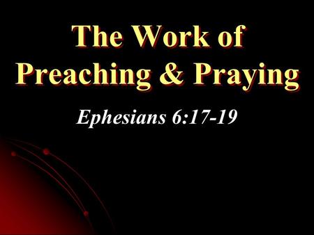 The Work of Preaching & Praying Ephesians 6:17-19.