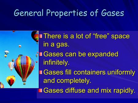 General Properties of Gases There is a lot of “free” space in a gas. Gases can be expanded infinitely. Gases fill containers uniformly and completely.