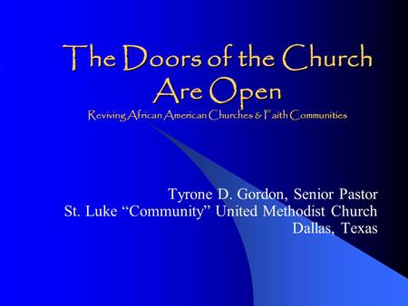 The Doors of the Church Are Open Reviving African American Churches & Faith Communities Tyrone D. Gordon, Senior Pastor St. Luke “Community” United Methodist.