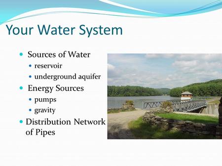 Your Water System Sources of Water reservoir underground aquifer Energy Sources pumps gravity Distribution Network of Pipes.