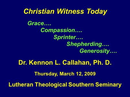 Christian Witness Today Grace…. Compassion…. Sprinter…. Shepherding…. Generosity…. Dr. Kennon L. Callahan, Ph. D. Thursday, March 12, 2009 Lutheran Theological.