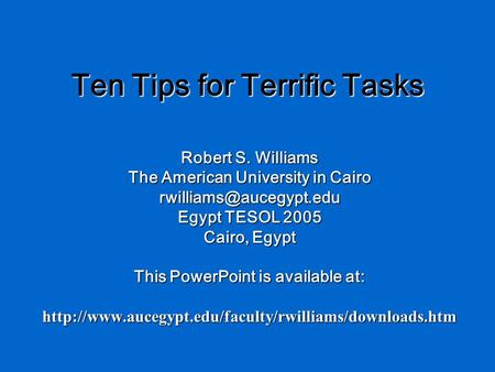 Ten Tips for Terrific Tasks Robert S. Williams The American University in Cairo Egypt TESOL 2005 Cairo, Egypt This PowerPoint is.