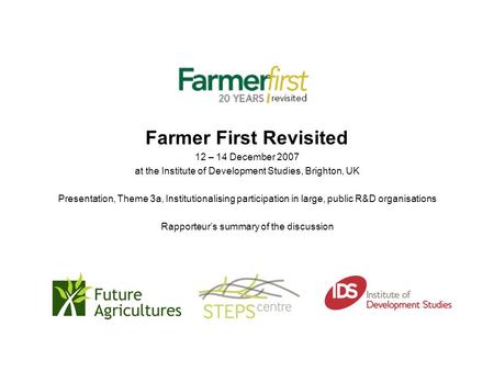 Farmer First Revisited 12 – 14 December 2007 at the Institute of Development Studies, Brighton, UK Presentation, Theme 3a, Institutionalising participation.