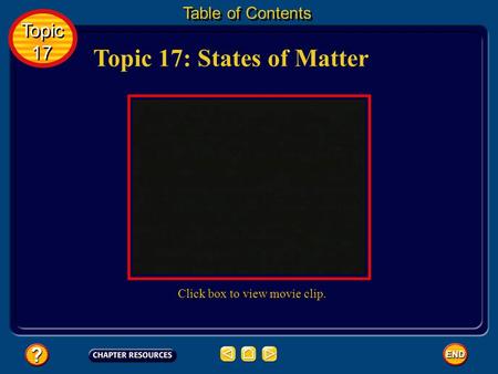 Topic 17: States of Matter Table of Contents Topic 17 Topic 17 Click box to view movie clip.