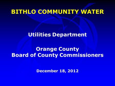 BITHLO COMMUNITY WATER Utilities Department Orange County Board of County Commissioners December 18, 2012.