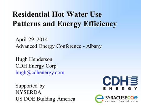 Residential Hot Water Use Patterns and Energy Efficiency April 29, 2014 Advanced Energy Conference - Albany Hugh Henderson CDH Energy Corp.