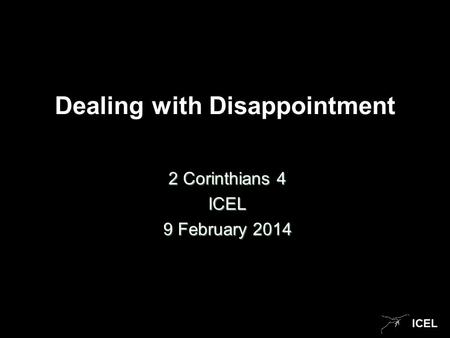 ICEL Dealing with Disappointment 2 Corinthians 4 ICEL 9 February 2014.