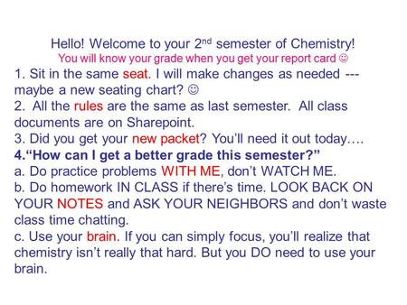 Hello! Welcome to your 2 nd semester of Chemistry! You will know your grade when you get your report card 1. Sit in the same seat. I will make changes.