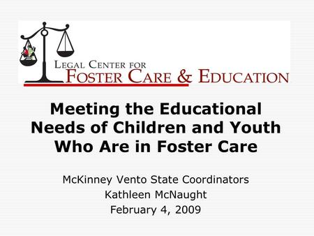 Meeting the Educational Needs of Children and Youth Who Are in Foster Care McKinney Vento State Coordinators Kathleen McNaught February 4, 2009.