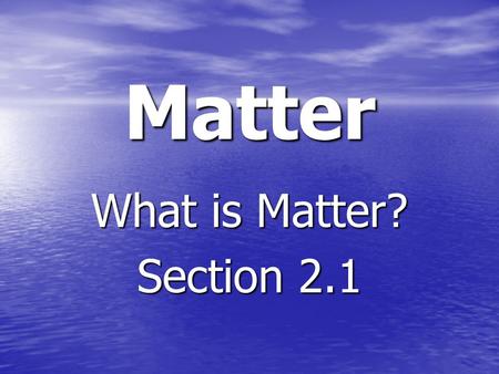 Matter What is Matter? Section 2.1. Matter Matter is what the world is made of. Matter is what the world is made of. Matter has mass and volume Matter.