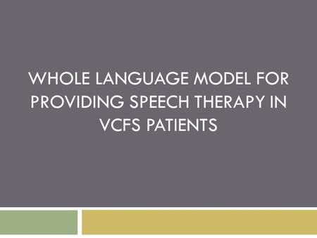 WHOLE LANGUAGE MODEL FOR PROVIDING SPEECH THERAPY IN VCFS PATIENTS.