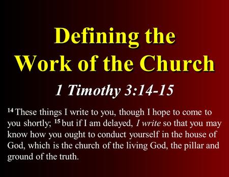 Defining the Work of the Church 1 Timothy 3:14-15 14 These things I write to you, though I hope to come to you shortly; 15 but if I am delayed, I write.