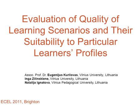 Evaluation of Quality of Learning Scenarios and Their Suitability to Particular Learners’ Profiles Assoc. Prof. Dr. Eugenijus Kurilovas, Vilnius University,