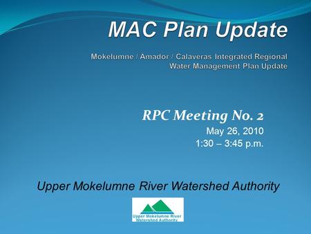 RPC Meeting No. 2 May 26, 2010 1:30 – 3:45 p.m. Upper Mokelumne River Watershed Authority.