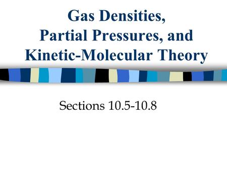 Gas Densities, Partial Pressures, and Kinetic-Molecular Theory Sections 10.5-10.8.