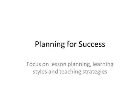 Planning for Success Focus on lesson planning, learning styles and teaching strategies.